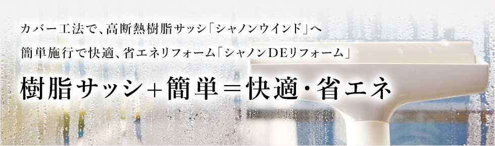 「シャノンＤＥリフォーム」樹脂サッシ ＋ 簡単＝快適・省エネ