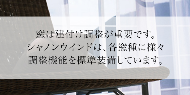 窓は建付け調整が重要です。シャノンウインドは、各窓種に様々調整機能を標準装備しています。