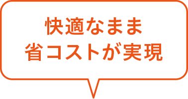 快適なまま省コストが実現