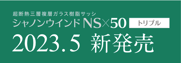 超断熱三層複層ガラス樹脂サッシ シャノンウインドNSx50 トリプル 2023年4月新発売（予定）